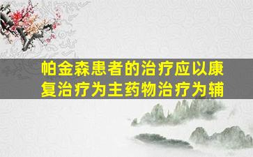 帕金森患者的治疗应以康复治疗为主药物治疗为辅