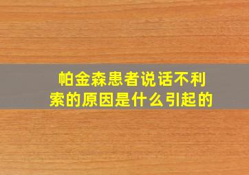 帕金森患者说话不利索的原因是什么引起的