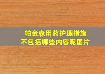 帕金森用药护理措施不包括哪些内容呢图片