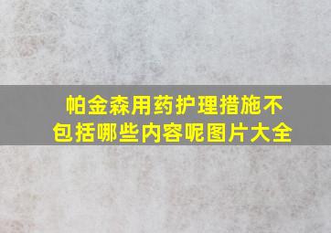 帕金森用药护理措施不包括哪些内容呢图片大全