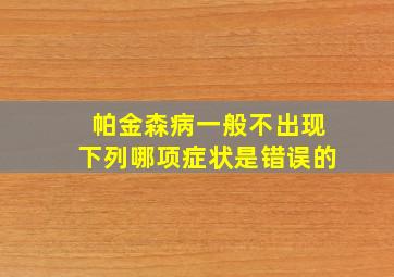 帕金森病一般不出现下列哪项症状是错误的