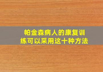 帕金森病人的康复训练可以采用这十种方法