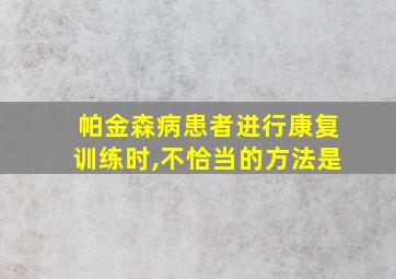 帕金森病患者进行康复训练时,不恰当的方法是