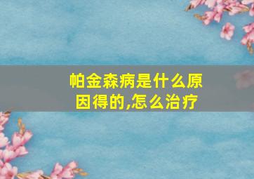 帕金森病是什么原因得的,怎么治疗