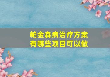 帕金森病治疗方案有哪些项目可以做