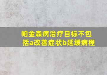 帕金森病治疗目标不包括a改善症状b延缓病程