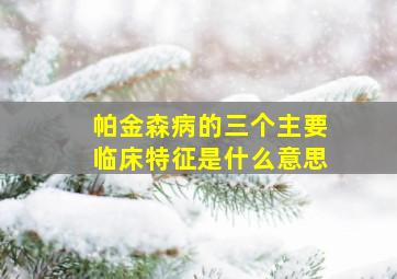 帕金森病的三个主要临床特征是什么意思