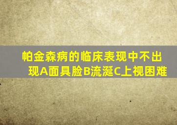 帕金森病的临床表现中不出现A面具脸B流涎C上视困难