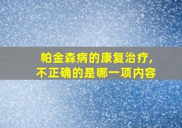 帕金森病的康复治疗,不正确的是哪一项内容