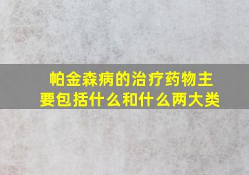 帕金森病的治疗药物主要包括什么和什么两大类