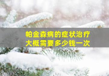 帕金森病的症状治疗大概需要多少钱一次