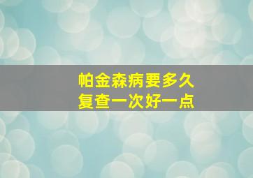 帕金森病要多久复查一次好一点