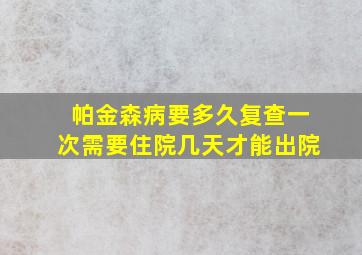 帕金森病要多久复查一次需要住院几天才能出院