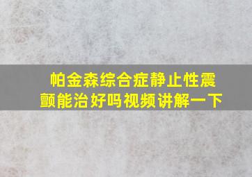 帕金森综合症静止性震颤能治好吗视频讲解一下