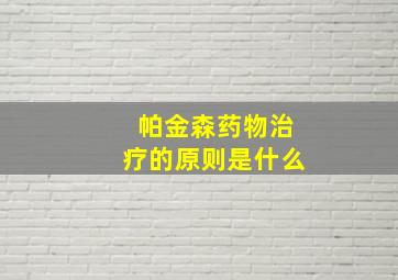 帕金森药物治疗的原则是什么