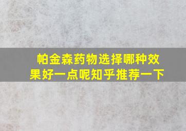 帕金森药物选择哪种效果好一点呢知乎推荐一下