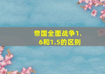 帝国全面战争1.6和1.5的区别