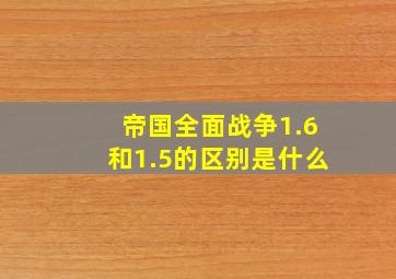 帝国全面战争1.6和1.5的区别是什么