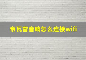 帝瓦雷音响怎么连接wifi