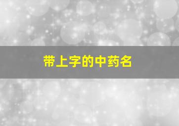 带上字的中药名