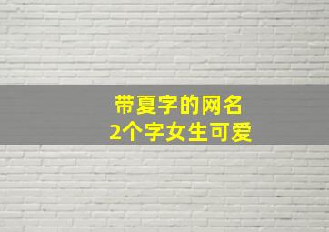 带夏字的网名2个字女生可爱