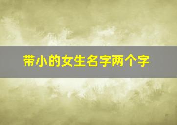 带小的女生名字两个字