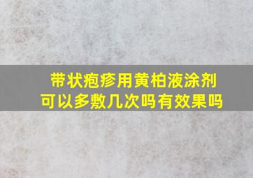 带状疱疹用黄柏液涂剂可以多敷几次吗有效果吗