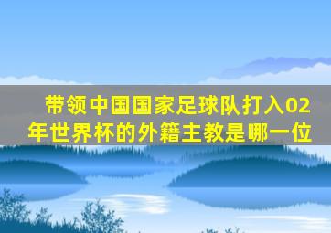 带领中国国家足球队打入02年世界杯的外籍主教是哪一位