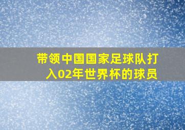 带领中国国家足球队打入02年世界杯的球员