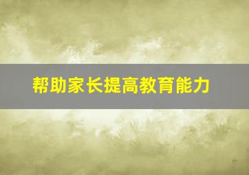 帮助家长提高教育能力