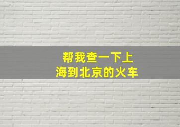 帮我查一下上海到北京的火车