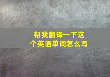 帮我翻译一下这个英语单词怎么写