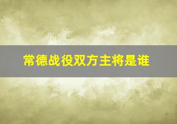 常德战役双方主将是谁