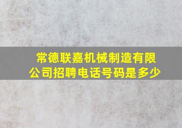 常德联嘉机械制造有限公司招聘电话号码是多少