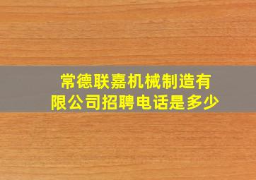 常德联嘉机械制造有限公司招聘电话是多少