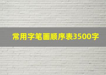 常用字笔画顺序表3500字