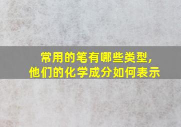 常用的笔有哪些类型,他们的化学成分如何表示