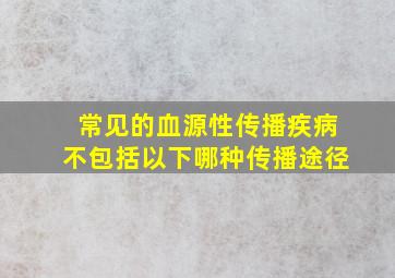 常见的血源性传播疾病不包括以下哪种传播途径