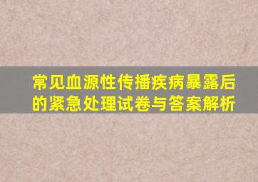 常见血源性传播疾病暴露后的紧急处理试卷与答案解析