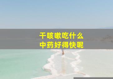 干咳嗽吃什么中药好得快呢