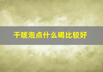 干咳泡点什么喝比较好