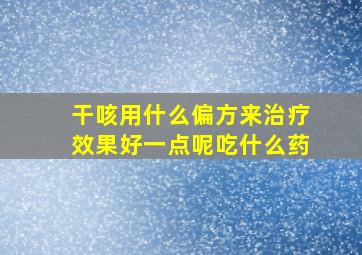 干咳用什么偏方来治疗效果好一点呢吃什么药