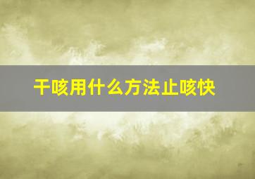 干咳用什么方法止咳快