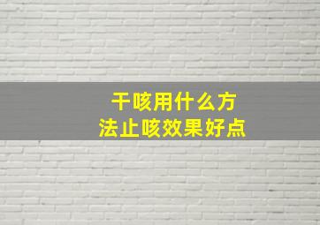 干咳用什么方法止咳效果好点