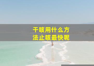 干咳用什么方法止咳最快呢