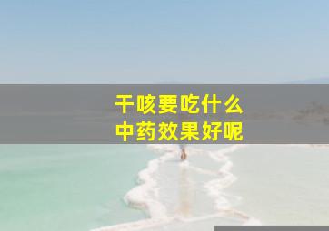 干咳要吃什么中药效果好呢