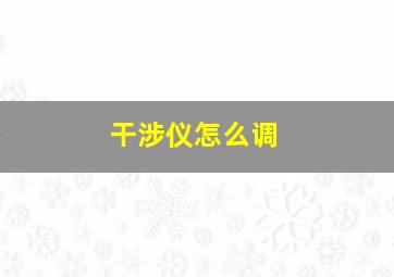 干涉仪怎么调