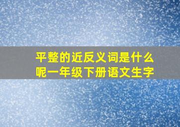 平整的近反义词是什么呢一年级下册语文生字