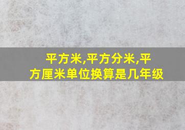 平方米,平方分米,平方厘米单位换算是几年级