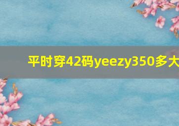 平时穿42码yeezy350多大